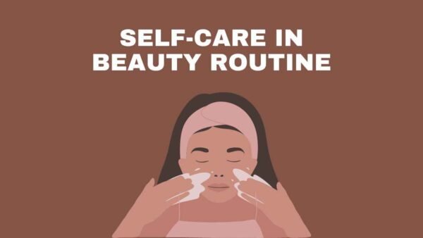 The Importance of Self-Care in Your Beauty Routine