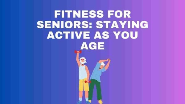 Fitness for Seniors: Staying Active as You Age