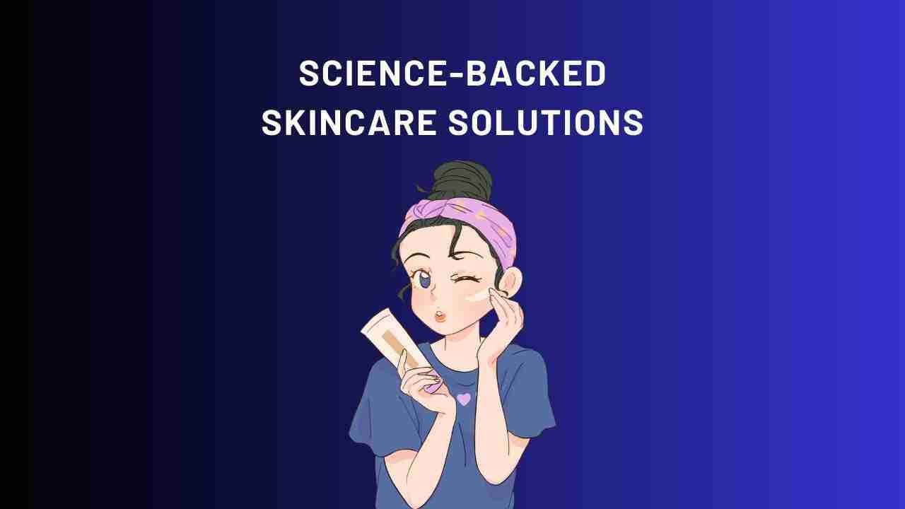 Science-backed Skincare Solutions: Unveiling the Power of Ingredients